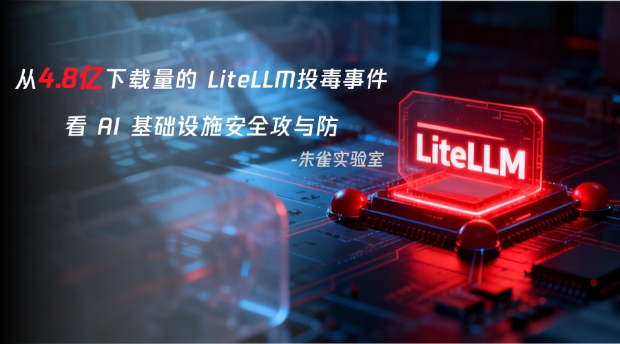从4.8亿下载量的 LiteLLM投毒事件，看 AI 基础设施安全攻与防